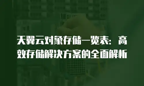 天翼云对象存储一览表：高效存储解决方案的全面解析
