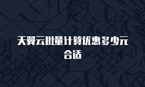 天翼云批量计算优惠多少元合适