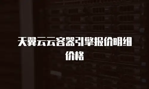 天翼云云容器引擎报价明细价格