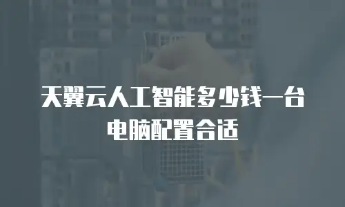 天翼云人工智能多少钱一台电脑配置合适