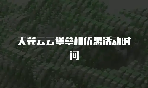 天翼云云堡垒机优惠活动时间
