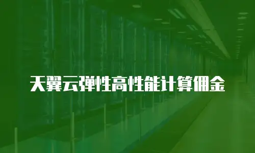 天翼云弹性高性能计算佣金