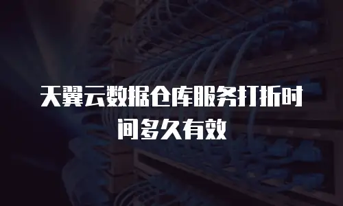 天翼云数据仓库服务打折时间多久有效
