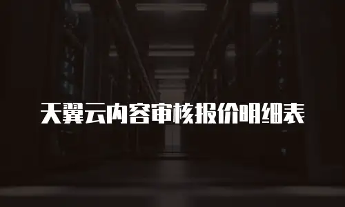 天翼云内容审核报价明细表
