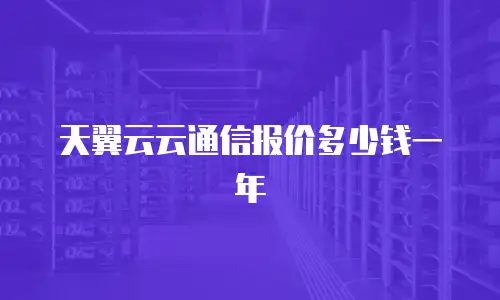 天翼云云通信报价多少钱一年