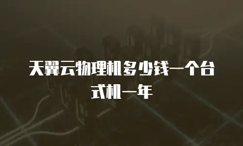天翼云物理机多少钱一个台式机一年