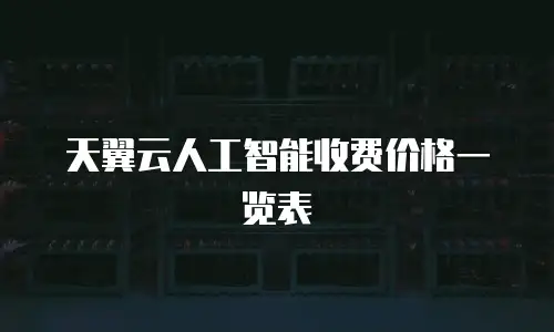 天翼云人工智能收费价格一览表