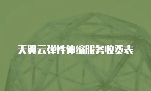 天翼云弹性伸缩服务收费表