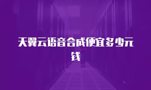 天翼云语音合成便宜多少元钱