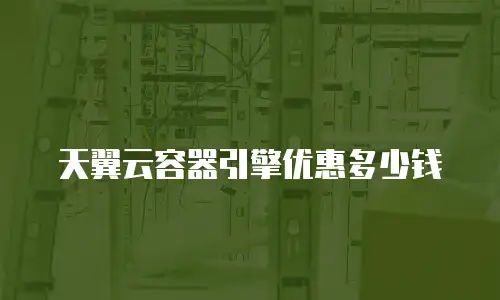 天翼云容器引擎优惠多少钱