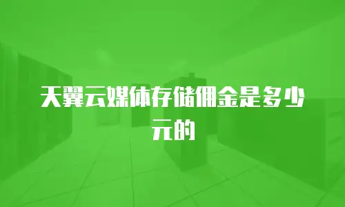 天翼云媒体存储佣金是多少元的