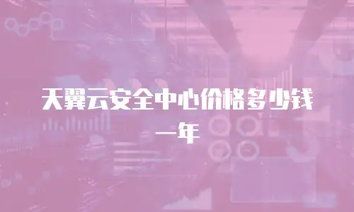 天翼云安全中心价格多少钱一年