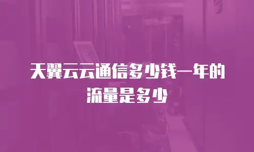 天翼云云通信多少钱一年的流量是多少