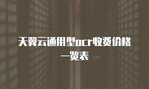 天翼云通用型ocr收费价格一览表