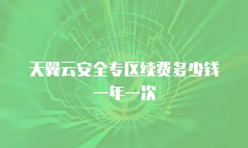 天翼云安全专区续费多少钱一年一次