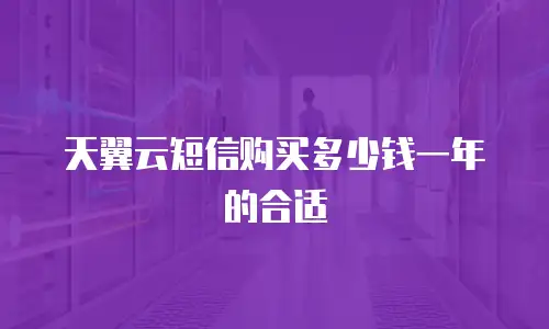天翼云短信购买多少钱一年的合适