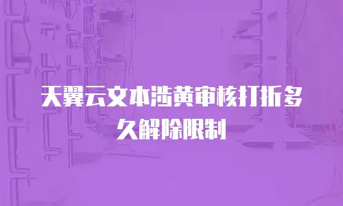 天翼云文本涉黄审核打折多久解除限制