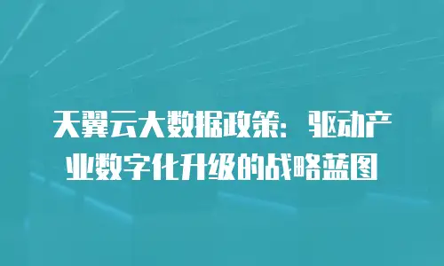 天翼云大数据政策：驱动产业数字化升级的战略蓝图