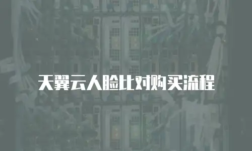 天翼云人脸比对购买流程
