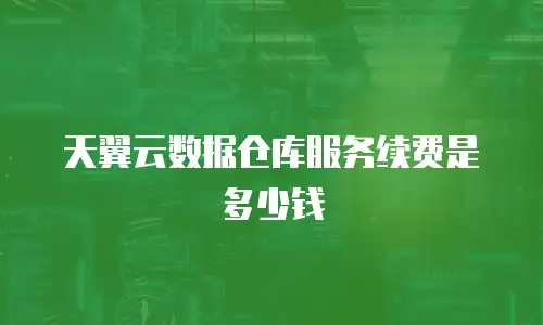 天翼云数据仓库服务续费是多少钱