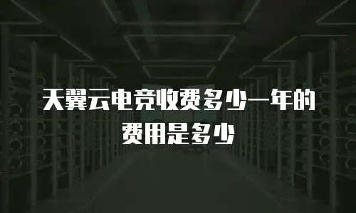 天翼云电竞收费多少一年的费用是多少