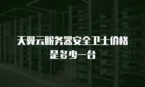 天翼云服务器安全卫士价格是多少一台