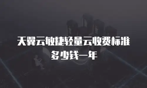 天翼云敏捷轻量云收费标准多少钱一年