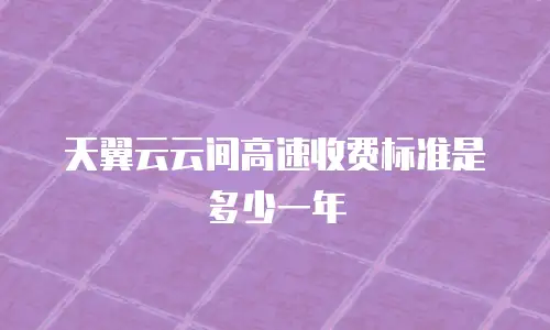 天翼云云间高速收费标准是多少一年