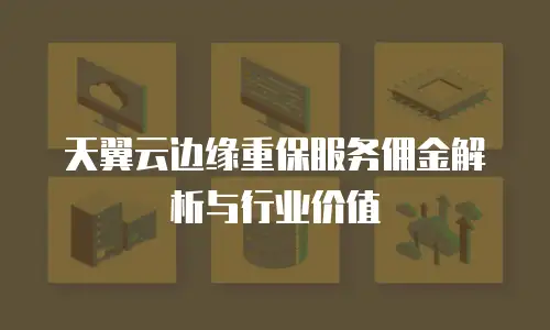 天翼云边缘重保服务佣金解析与行业价值