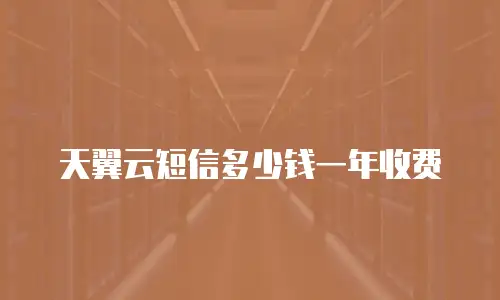 天翼云短信多少钱一年收费
