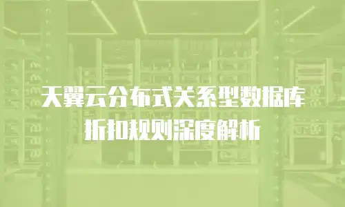 天翼云分布式关系型数据库折扣规则深度解析