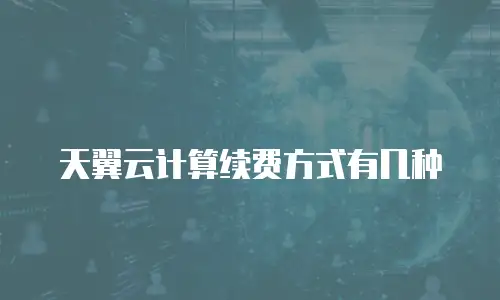 天翼云计算续费方式有几种