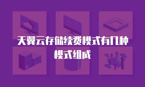 天翼云存储续费模式有几种模式组成