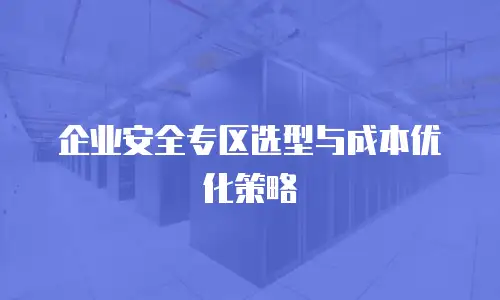 企业安全专区选型与成本优化策略