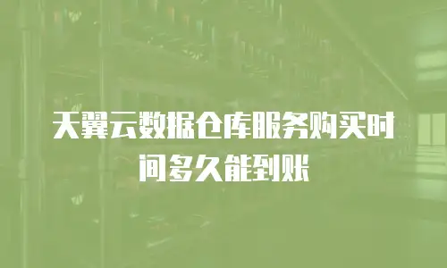 天翼云数据仓库服务购买时间多久能到账
