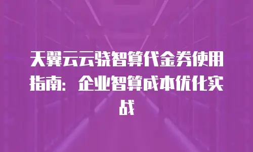 天翼云云骁智算代金券使用指南：企业智算成本优化实战
