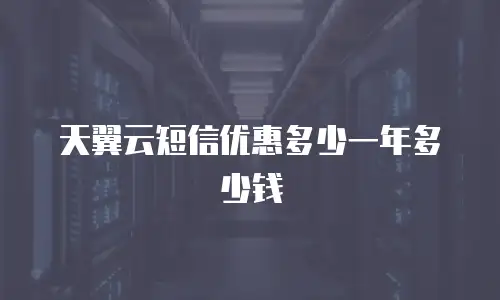 天翼云短信优惠多少一年多少钱