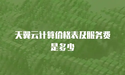 天翼云计算价格表及服务费是多少