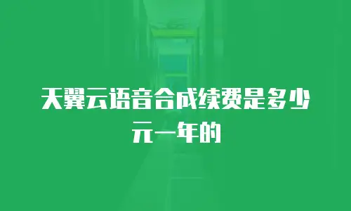 天翼云语音合成续费是多少元一年的
