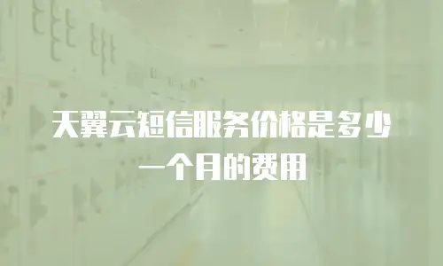 天翼云短信服务价格是多少一个月的费用
