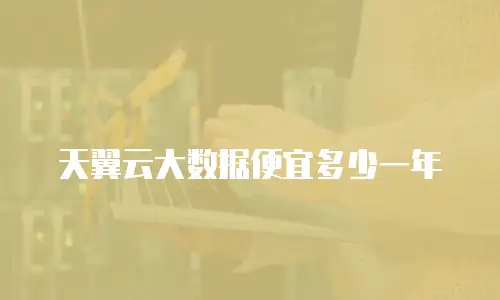 天翼云大数据便宜多少一年