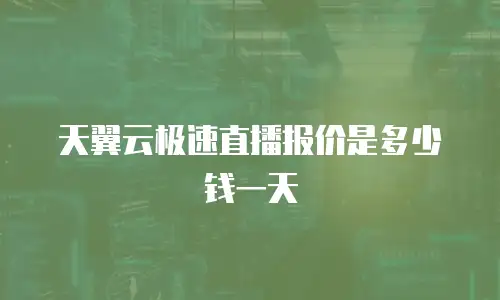 天翼云极速直播报价是多少钱一天