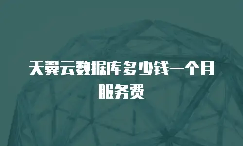天翼云数据库多少钱一个月服务费
