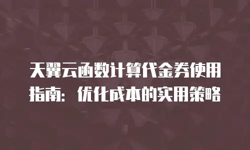 天翼云函数计算代金券使用指南：优化成本的实用策略