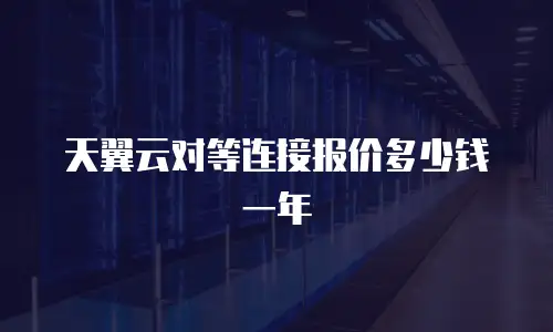 天翼云对等连接报价多少钱一年