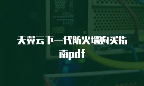 天翼云下一代防火墙购买指南pdf
