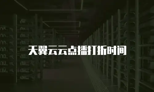 天翼云云点播打折时间