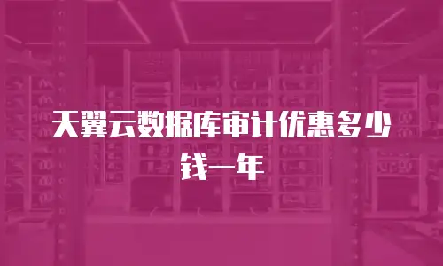天翼云数据库审计优惠多少钱一年