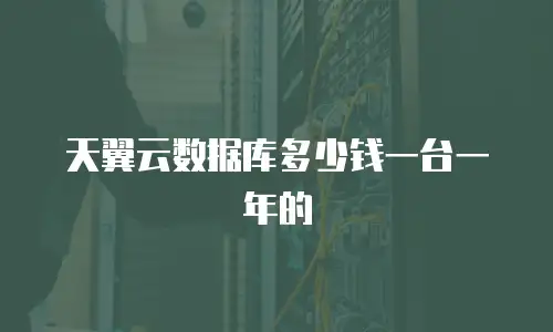 天翼云数据库多少钱一台一年的
