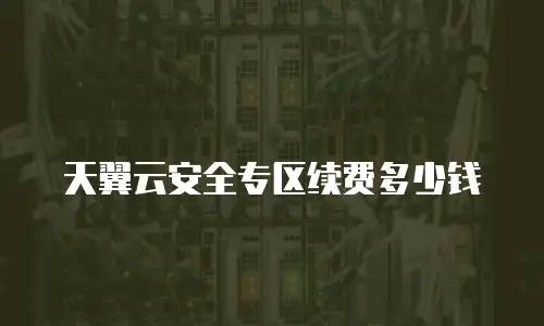 天翼云安全专区续费多少钱